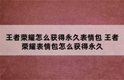 王者荣耀怎么获得永久表情包 王者荣耀表情包怎么获得永久